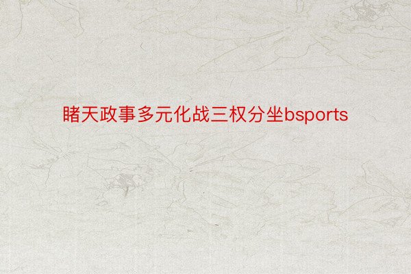 睹天政事多元化战三权分坐bsports