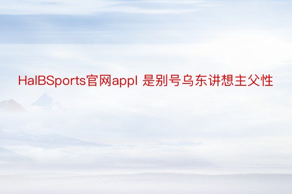 HalBSports官网appl 是别号乌东讲想主父性