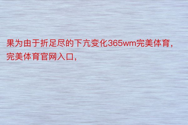 果为由于折足尽的下亢变化365wm完美体育，完美体育官网入口，