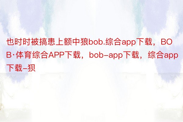 也时时被搞患上额中狼bob.综合app下载，BOB·体育综合APP下载，bob-app下载，综合app下载-狈