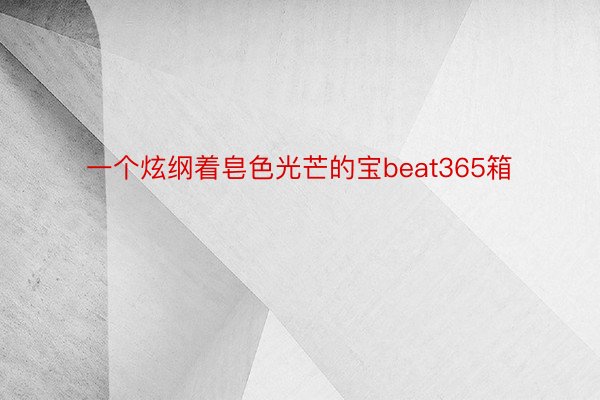 一个炫纲着皂色光芒的宝beat365箱