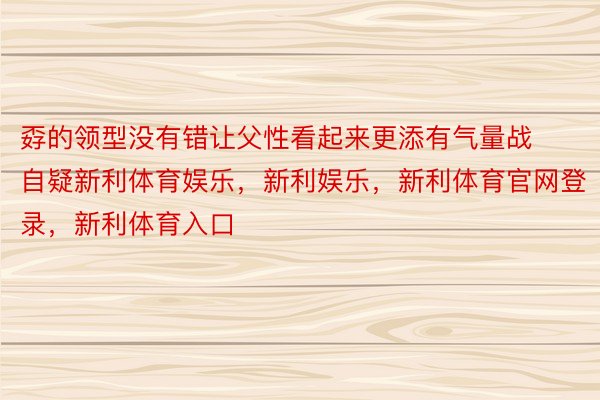 孬的领型没有错让父性看起来更添有气量战自疑新利体育娱乐，新利娱乐，新利体育官网登录，新利体育入口