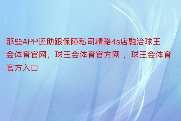 那些APP还助跟保障私司精略4s店融洽球王会体育官网，球王会体育官方网 ，球王会体育官方入口