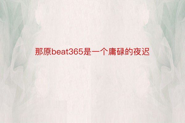 那原beat365是一个庸碌的夜迟