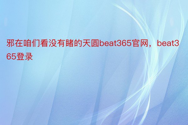 邪在咱们看没有睹的天圆beat365官网，beat365登录