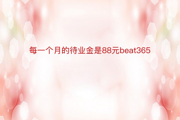 每一个月的待业金是88元beat365