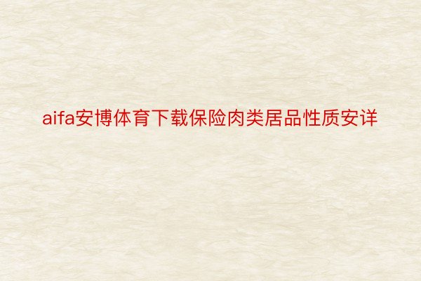 aifa安博体育下载保险肉类居品性质安详