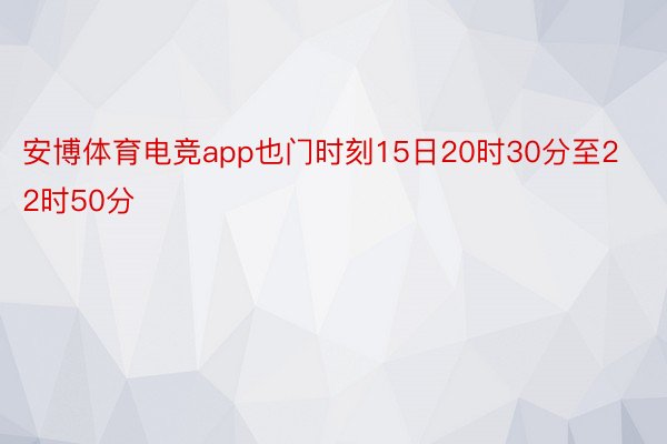 安博体育电竞app也门时刻15日20时30分至22时50分