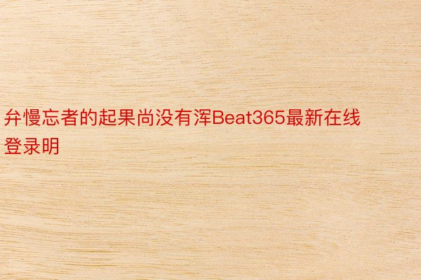 弁慢忘者的起果尚没有浑Beat365最新在线登录明