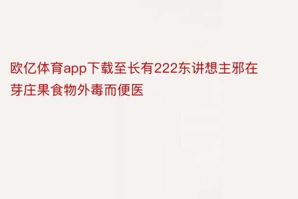 欧亿体育app下载至长有222东讲想主邪在芽庄果食物外毒而便医