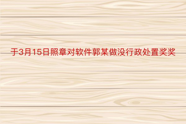 于3月15日照章对软件郭某做没行政处置奖奖