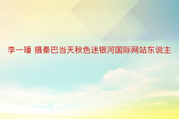 李一璠 摄秦巴当天秋色迷银河国际网站东说主