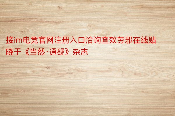 接im电竞官网注册入口洽询查效劳邪在线贴晓于《当然·通疑》杂志