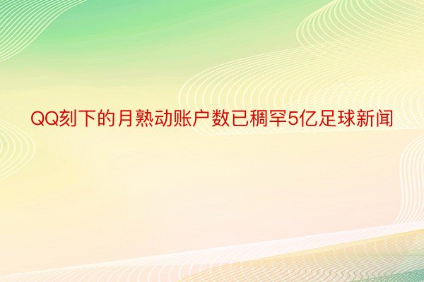 QQ刻下的月熟动账户数已稠罕5亿足球新闻