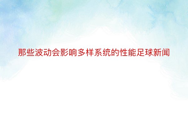 那些波动会影响多样系统的性能足球新闻