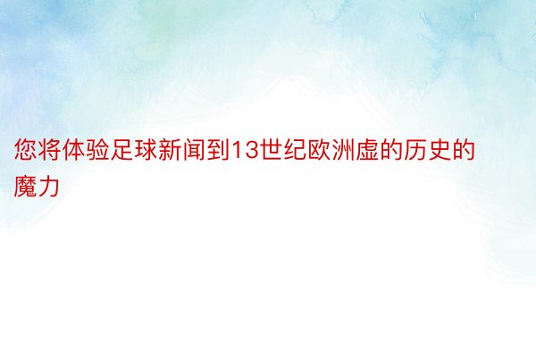 您将体验足球新闻到13世纪欧洲虚的历史的魔力