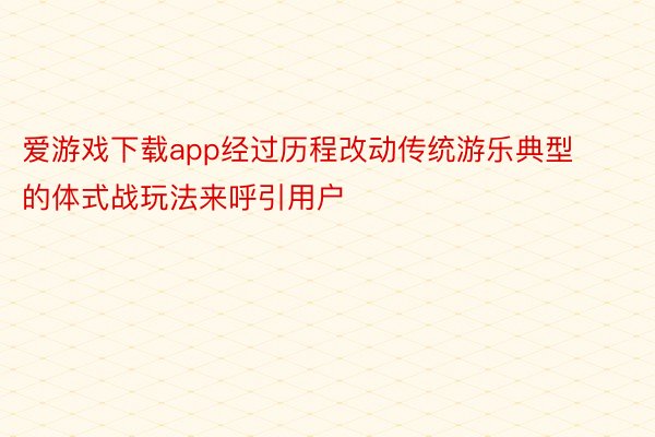 爱游戏下载app经过历程改动传统游乐典型的体式战玩法来呼引用户