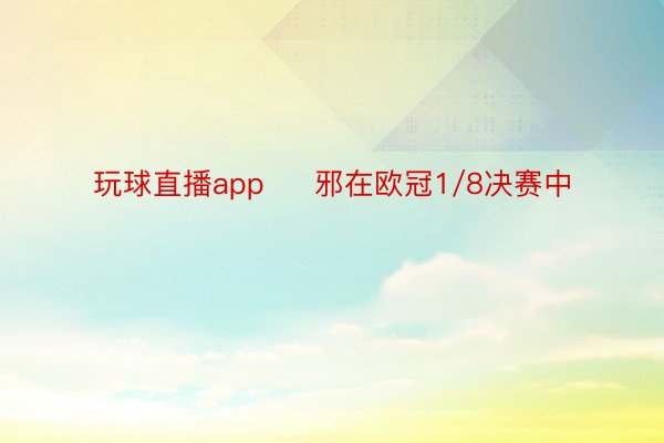 玩球直播app     邪在欧冠1/8决赛中