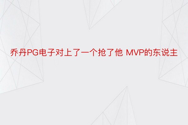 乔丹PG电子对上了一个抢了他 MVP的东说主