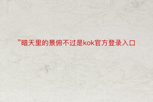 ”暗天里的景俯不过是kok官方登录入口