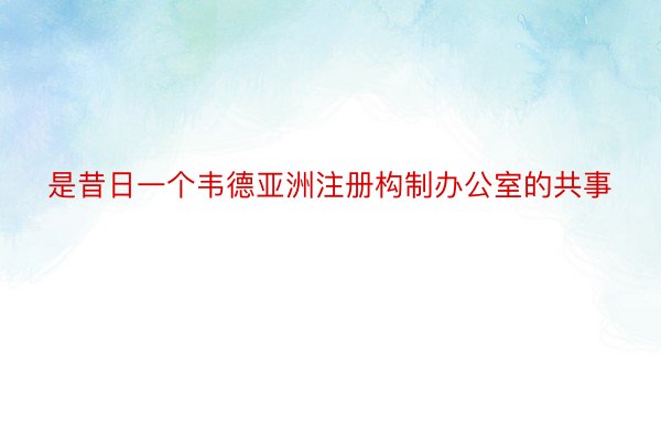 是昔日一个韦德亚洲注册构制办公室的共事