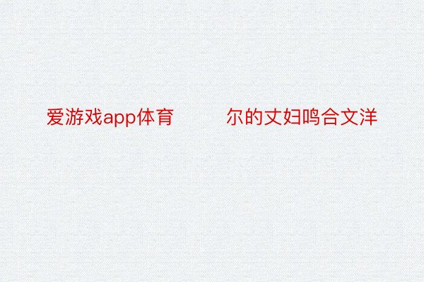 爱游戏app体育        尔的丈妇鸣合文洋