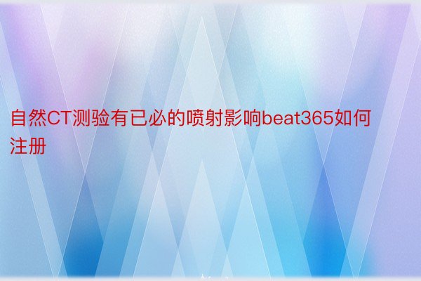 自然CT测验有已必的喷射影响beat365如何注册