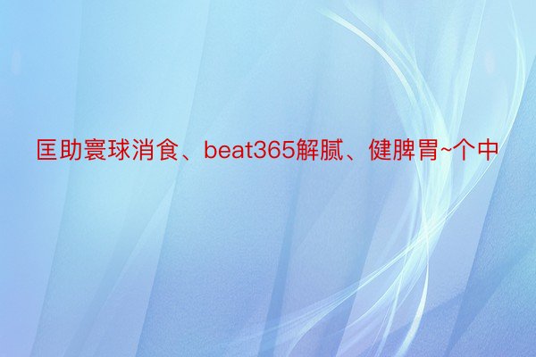 匡助寰球消食、beat365解腻、健脾胃~个中