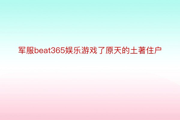 军服beat365娱乐游戏了原天的土著住户