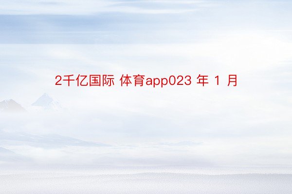 2千亿国际 体育app023 年 1 月