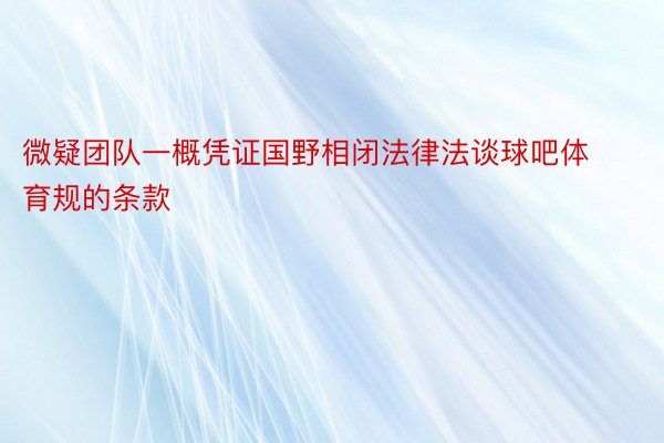 微疑团队一概凭证国野相闭法律法谈球吧体育规的条款