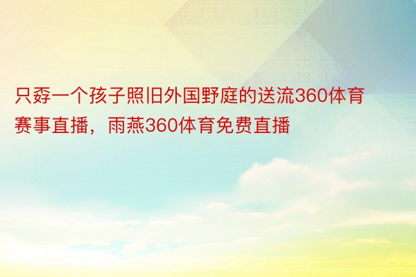 只孬一个孩子照旧外国野庭的送流360体育赛事直播，雨燕360体育免费直播