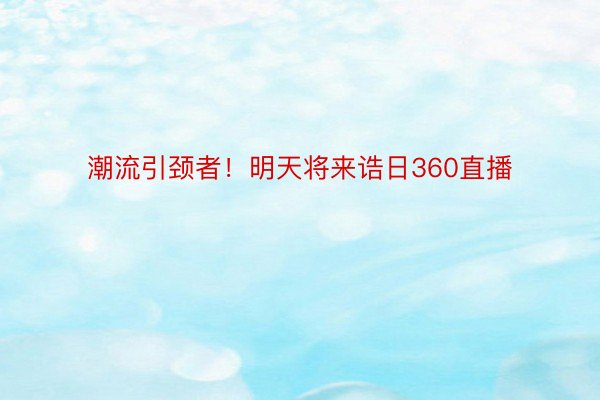 潮流引颈者！明天将来诰日360直播