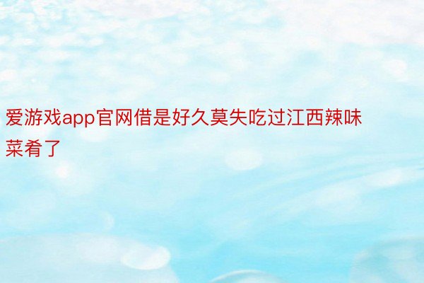 爱游戏app官网借是好久莫失吃过江西辣味菜肴了