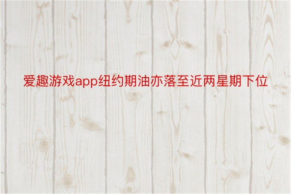 爱趣游戏app纽约期油亦落至近两星期下位