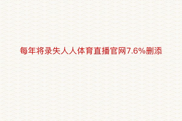 每年将录失人人体育直播官网7.6%删添