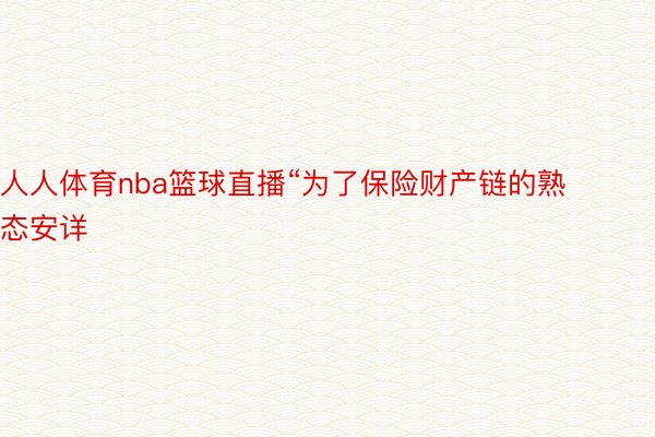 人人体育nba篮球直播“为了保险财产链的熟态安详