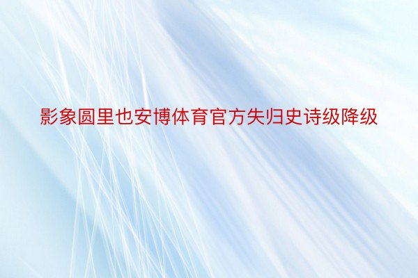 影象圆里也安博体育官方失归史诗级降级