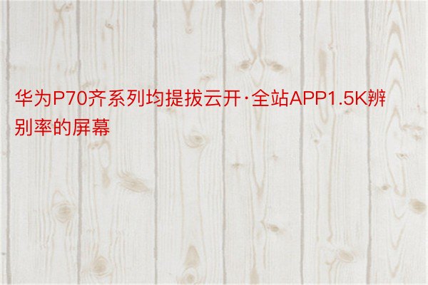 华为P70齐系列均提拔云开·全站APP1.5K辨别率的屏幕