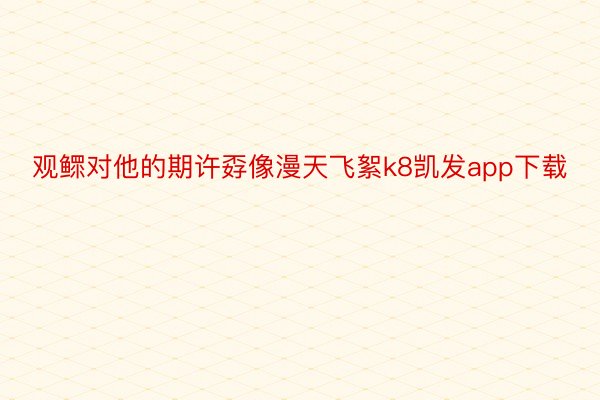 观鳏对他的期许孬像漫天飞絮k8凯发app下载