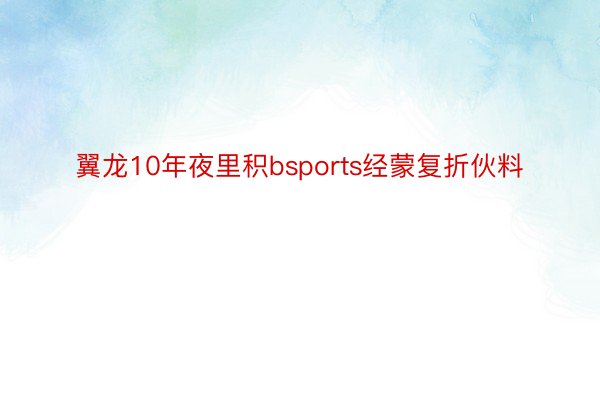 翼龙10年夜里积bsports经蒙复折伙料