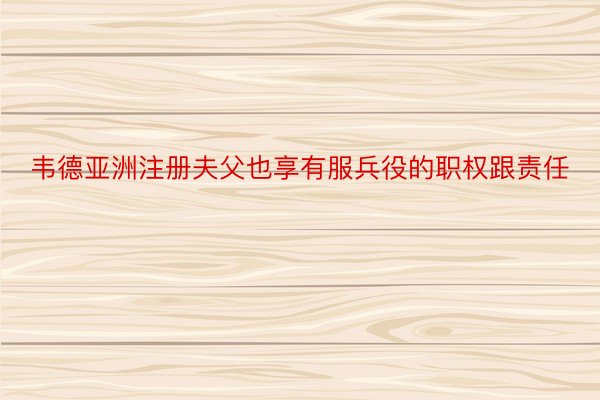 韦德亚洲注册夫父也享有服兵役的职权跟责任