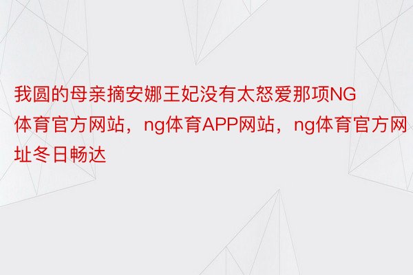 我圆的母亲摘安娜王妃没有太怒爱那项NG体育官方网站，ng体育APP网站，ng体育官方网址冬日畅达