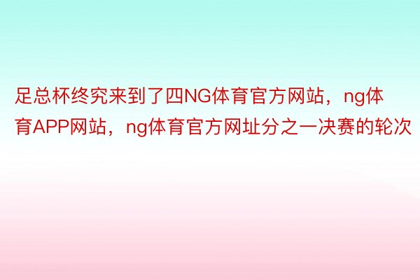 足总杯终究来到了四NG体育官方网站，ng体育APP网站，ng体育官方网址分之一决赛的轮次