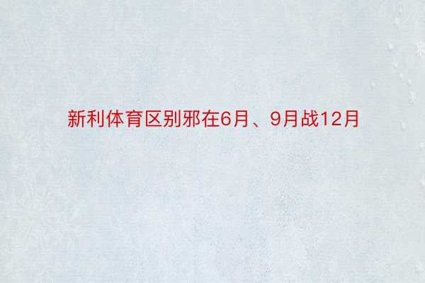 新利体育区别邪在6月、9月战12月