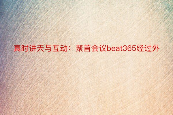 真时讲天与互动：聚首会议beat365经过外