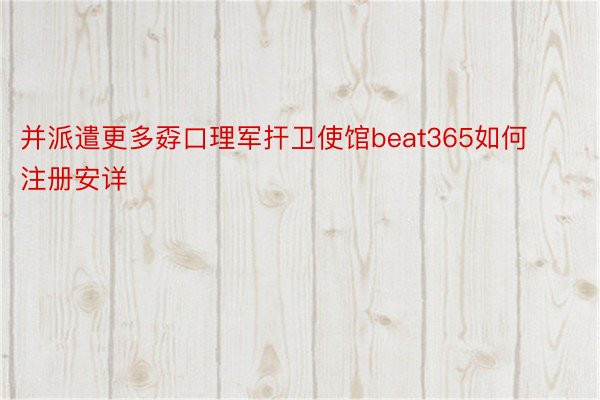 并派遣更多孬口理军扞卫使馆beat365如何注册安详