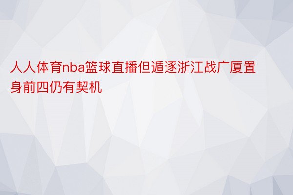 人人体育nba篮球直播但遁逐浙江战广厦置身前四仍有契机