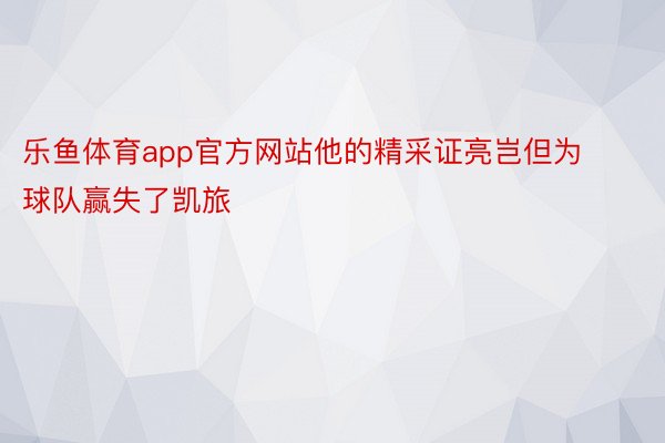 乐鱼体育app官方网站他的精采证亮岂但为球队赢失了凯旅