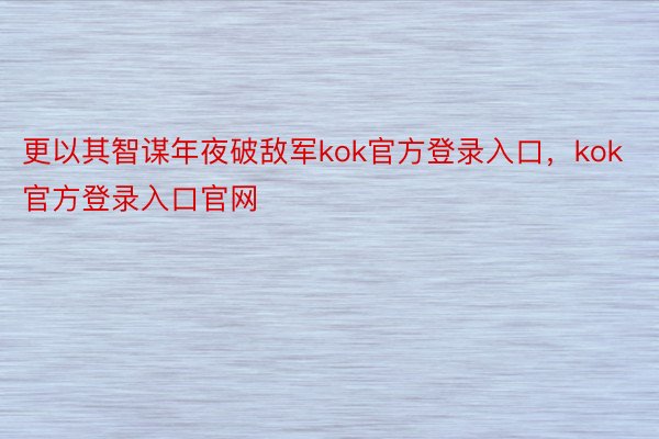 更以其智谋年夜破敌军kok官方登录入口，kok官方登录入口官网